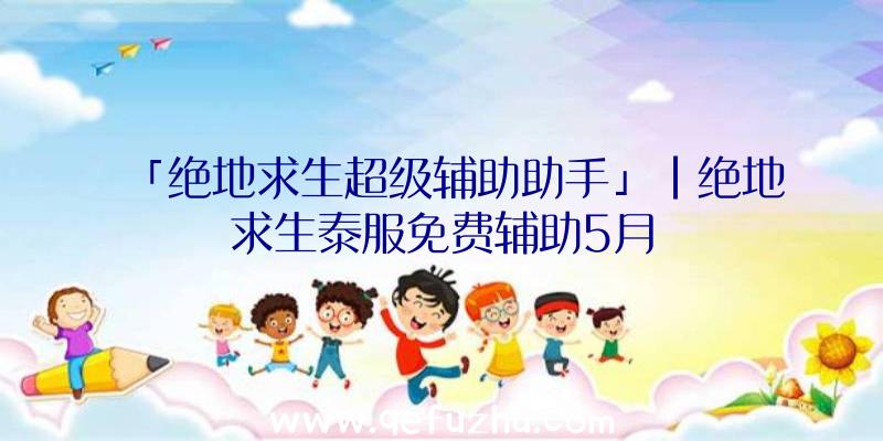 「绝地求生超级辅助助手」|绝地求生泰服免费辅助5月